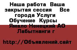 Наша работа- Ваша закрытая сессия! - Все города Услуги » Обучение. Курсы   . Ямало-Ненецкий АО,Лабытнанги г.